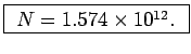 \fbox{ $N = 1.574 \times 10^{12}$. }