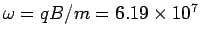 $\omega = qB/m = 6.19\times 10^7$