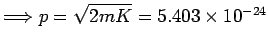 $\Longrightarrow
p = \sqrt{2 m K} = 5.403\times 10^{-24}$
