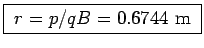 \fbox{ $r = p/qB = 0.6744$~m }