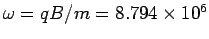 $\omega = qB/m = 8.794 \times 10^6$