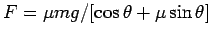 $F = \mu mg /[\cos\theta + \mu\sin\theta]$