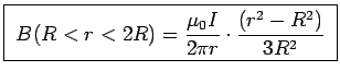 \fbox{ $\ds{ B(R<r<2R) = {\mu_0 I \over 2\pi r} \cdot
{(r^2 - R^2) \over 3R^2} }$\ }