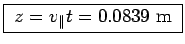 \fbox{ $z = v_\parallel t = 0.0839$~m }