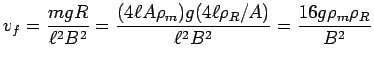 ${\displaystyle v_f = {mgR \over \ell^2 B^2} = { (4 \ell A \rho_m) g
(4 \ell \rho_R/A) \over \ell^2 B^2 } = {16 g \rho_m \rho_R \over B^2} }$
