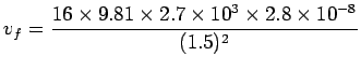 ${\displaystyle v_f =
{16 \times 9.81 \times 2.7\times 10^3
\times 2.8\times 10^{-8} \over (1.5)^2 } }$