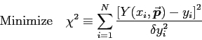 \begin{displaymath}
\hbox{\rm Minimize ~ } \chi^2 \equiv \sum_{i=1}^N
{\left[Y(x_i,\Vec{p}) - y_i\right]^2 \over \delta y_i^2}
\end{displaymath}