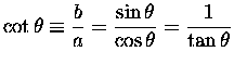 $ {\displaystyle \cot \theta \equiv {b \over a} = {\sin \theta \over \cos \theta} = {1 \over \tan \theta} } $