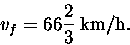 \begin{displaymath}v_f = 66 {2\over3} \; \hbox{\rm km/h} . \end{displaymath}