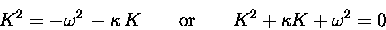 \begin{displaymath}K^2 = - \omega^2 \, - \kappa \, K
\qquad \hbox{\rm or} \qquad
K^2 + \kappa K + \omega^2 = 0
\end{displaymath}