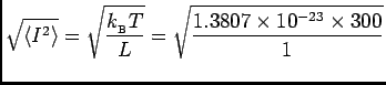 $ {\displaystyle \sqrt{\langle I^2 \rangle}
= \sqrt{k_{_{\rm B}} T \over L}
= \sqrt{1.3807 \times 10^{-23} \times 300 \over 1}}$