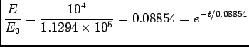$ {\displaystyle {E \over E_0} = {10^4 \over 1.1294 \times 10^5}
= 0.08854 = e^{-t/0.08854}}$