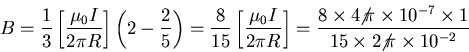 \begin{displaymath}B = {1\over3} \left[ \mu_0 I \over 2 \pi R \right]
\left( 2 . . . 
 . . . } \times 1 \over
15 \times 2 \!\! \not{\pi} \times 10^{-2} }
\end{displaymath}