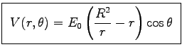 \fbox{ ${\displaystyle V(r,\theta)
= E_0 \left({R^2\over r} - r\right) \cos\theta }$\ }