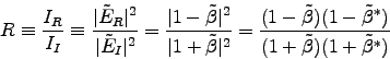 \begin{displaymath}
R \equiv {I_R \over I_I} \equiv {\vert\tilde{E}_R\vert^2 \o . . . 
 . . . \tilde{\beta}^*) \over
(1+\tilde{\beta})(1+\tilde{\beta}^*)}
\end{displaymath}