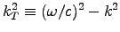 $k_T^2 \equiv (\omega/c)^2 - k^2$