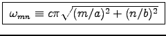 \fbox{ $\omega_{mn} \equiv c \pi \sqrt{(m/a)^2 + (n/b)^2}$\ }