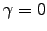 $\gamma = 0$