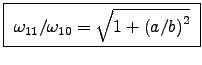\fbox{ $\omega_{11}/\omega_{10} =
\sqrt{1 + \left(a/b\right)^2}$\ }