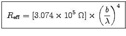 \fbox{ ${\displaystyle R_{\rm eff} =
[3.074\times10^5 \; \Omega] \times \left(b \over \lambda\right)^4
}$\ }