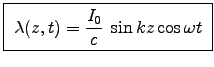 \fbox{ ${\displaystyle
\lambda(z,t) = {I_0 \over c} \; \sin kz \cos \omega t }$\ }
