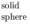 $\textstyle \parbox{0.5in}{solid sphere}$