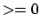 $ >=0$