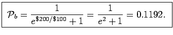 \fbox{ ${\displaystyle {\cal P}_b =
{ 1 \over e^{\$200/\$100} + 1 }
= {1 \over e^2 + 1} = 0.1192 }$. }
