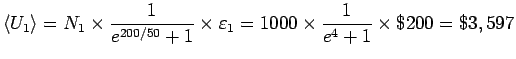${\displaystyle \langle U_1 \rangle =
N_1 \times {1 \over e^{200/50} + 1} \times \varepsilon_1
= 1000 \times {1 \over e^4 + 1} \times \$200 = \$3,597 }$