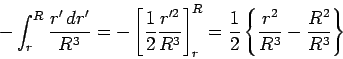 \begin{displaymath}- \int_r^R {r' \, dr' \over R^3} =
- \left[ {1\over2} {r'^2 . . . 
 . . . {1\over2} \left\{ {r^2 \over R^3} - {R^2 \over R^3} \right\}
\end{displaymath}