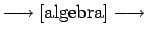 $\longrightarrow \hbox{\rm [algebra]} \longrightarrow $