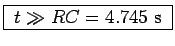 \fbox{ $t \gg RC = 4.745$~s }