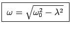 \fbox{ $\omega = \sqrt{\omega_0^2 - \lambda^2}$\ }