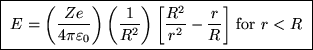 \fbox{ $\ds{ E = \left( Ze \over 4\pi\varepsilon_0 \right)
\left( 1 \over R^2 \right)
\left[ {R^2 \over r^2} - {r \over R} \right] }$\space for $r<R$\space }