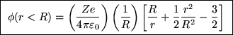 \fbox{ $\ds{ \phi(r<R) = \left( Ze \over 4\pi\varepsilon_0 \right)
\left( 1\ov . . . 
 . . .  \left[
{R \over r} + {1\over2}{r^2 \over R^2} - {3\over2} \right]
}$\space }