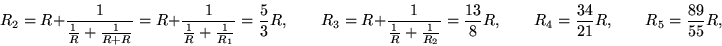 \begin{displaymath}R_2 = R + {1 \over {1 \over R} + {1 \over R + R}}
= R + {1  . . . 
 . . . 8} R , \qquad
R_4 = {34\over21}R , \qquad R_5 = {89\over55}R, \end{displaymath}
