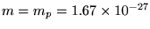 $m = m_p = 1.67 \times 10^{-27}$