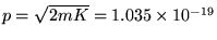 $p = \sqrt{2 m K} = 1.035 \times 10^{-19}$