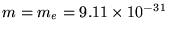 $m = m_e = 9.11 \times 10^{-31}$