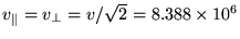 $v_\parallel = v_\perp =
v/\sqrt{2} = 8.388 \times 10^6$
