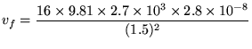 ${\displaystyle v_f =
{16 \times 9.81 \times 2.7 \times 10^3
\times 2.8 \times 10^{-8} \over (1.5)^2 } }$