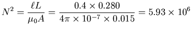 ${\displaystyle N^2 = {\ell L \over \mu_0 A} = {0.4 \times 0.280 \over
4 \pi \times 10^{-7} \times 0.015} = 5.93 \times 10^6 }$