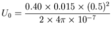 ${\displaystyle U_0 = {0.40 \times 0.015 \times (0.5)^2 \over
2 \times 4 \pi \times 10^{-7} } }$
