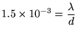 ${\displaystyle 1.5 \times 10^{-3} = {\lambda \over d} }$