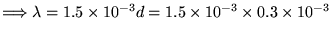 $\Longrightarrow \lambda = 1.5 \times 10^{-3} d =
1.5 \times 10^{-3} \times 0.3 \times 10^{-3}$