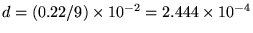 $d =
(0.22/9) \times 10^{-2} = 2.444 \times 10^{-4}
$