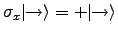 $ \sigma_x \vert \!\! \rightarrow \rangle =
+\vert \!\! \rightarrow \rangle$