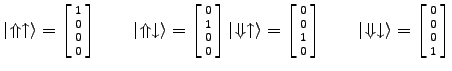 $\displaystyle \vert \! \Uparrow \uparrow \rangle
= \left[ {1 \atop 0} \atop {0  . . . 
 . . . \! \Downarrow \downarrow \rangle
= \left[ {0 \atop 0} \atop {0 \atop 1} \right]$