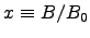 $ x \equiv B/B_0$
