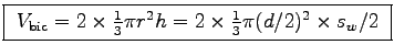 \fbox{ $V_{\rm bic} = 2 \times \frac{1}{3}\pi r^2 h
= 2 \times \frac{1}{3}\pi (d/2)^2 \times s_w/2$\ }